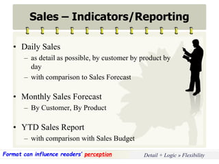 Copyright © Wondershare Software
Sales – Indicators/Reporting
• Daily Sales
– as detail as possible, by customer by product by
day
– with comparison to Sales Forecast
• Monthly Sales Forecast
– By Customer, By Product
• YTD Sales Report
– with comparison with Sales Budget
Detail + Logic » FlexibilityFormat can influence readers’ perception
 