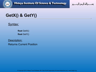 © Copyright 2012 Hidaya Trust (Pakistan) ● A Non-Profit Organization ● www.hidayatrust.org / www,histpk.org
Syntax:
float GetX()
float GetY()
Description:
Returns Current Position
GetX() & GetY()
 