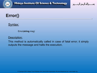 © Copyright 2012 Hidaya Trust (Pakistan) ● A Non-Profit Organization ● www.hidayatrust.org / www,histpk.org
Syntax:
Error(string msg)
Description:
This method is automatically called in case of fatal error; it simply
outputs the message and halts the execution.
Error()
 