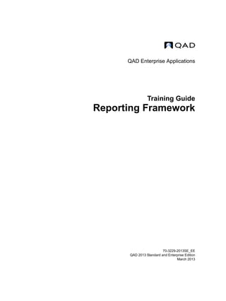 QAD Enterprise Applications
Training Guide
Reporting Framework
70-3229-2013SE_EE
QAD 2013 Standard and Enterprise Edition
March 2013
 