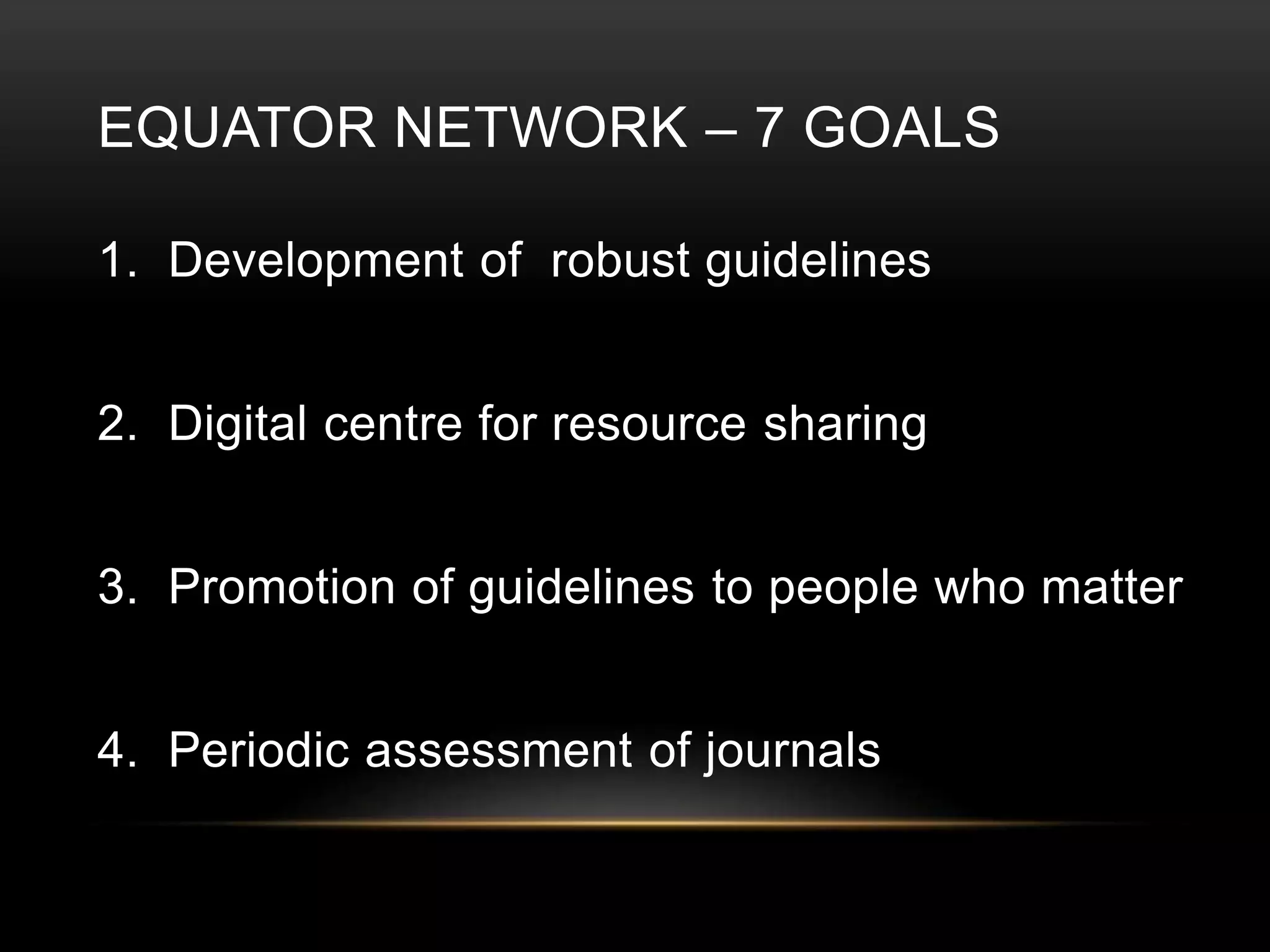 EQUATOR NETWORK – 7 GOALS
1. Development of robust guidelines
2. Digital centre for resource sharing
3. Promotion of guidelines to people who matter
4. Periodic assessment of journals
 
