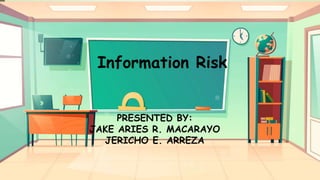 Information Risk
PRESENTED BY:
JAKE ARIES R. MACARAYO
JERICHO E. ARREZA
 