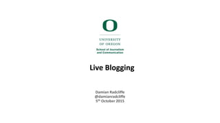 Live Blogging
Damian Radcliffe
@damianradcliffe
5th October 2015
 