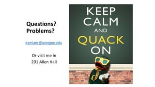 Questions?
Problems?
damianr@uoregon.edu
Or visit me in
201 Allen Hall
 
