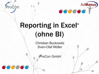 Reporting in Excel        ©



    (ohne BI)
    Christian Buckowitz
     Sven-Olaf Möller

      iProCon GmbH
 