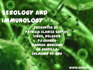 SEROLOGY AND
IMMUNOLOGY
PRESENTED BY :
PATRICIA CLARIZA SANTOS
VIRGIL DELGADO
PJ JUANICA
DIANNAH MANZANO
KC ACUBILLA
CHEMARIE TO-ONG
www.group4.
 