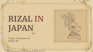 RIZAL IN
JAPAN
Tupaz, Charmaine M.
EDUC 3B
 