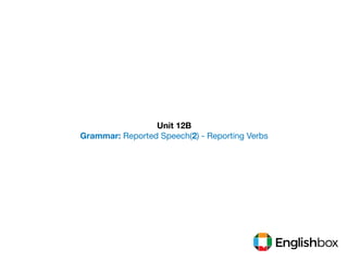 Unit 12B
Grammar: Reported Speech(2) - Reporting Verbs
 