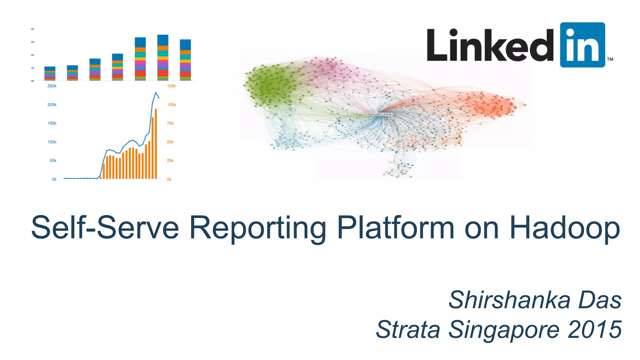 Self-Serve Reporting Platform on Hadoop
Shirshanka Das
Strata Singapore 2015
 