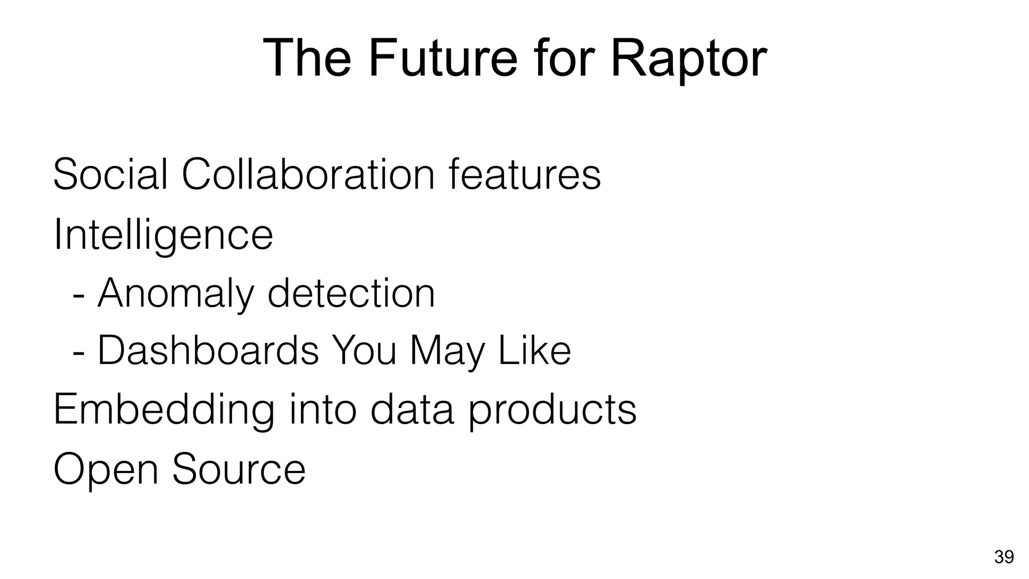 The Future for Raptor
39
Social Collaboration features
Intelligence
- Anomaly detection
- Dashboards You May Like
Embedding into data products
Open Source
 