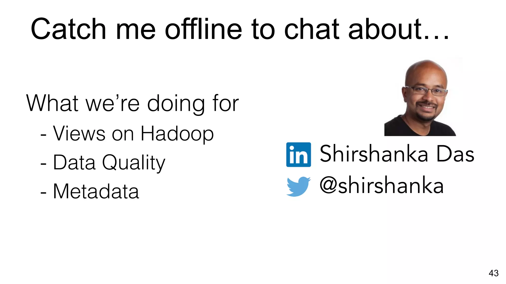 43
Shirshanka Das
@shirshanka
Catch me offline to chat about…
What we’re doing for
- Views on Hadoop
- Data Quality
- Metadata
 
