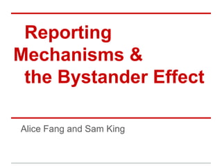 Reporting
Mechanisms &
the Bystander Effect
Alice Fang and Sam King
 