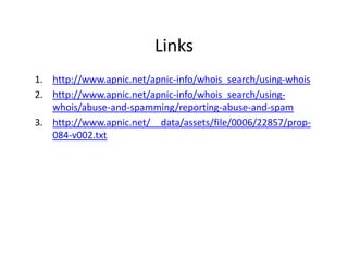 Links
1. http://www.apnic.net/apnic-info/whois_search/using-whois
2. http://www.apnic.net/apnic-info/whois_search/using-
w...