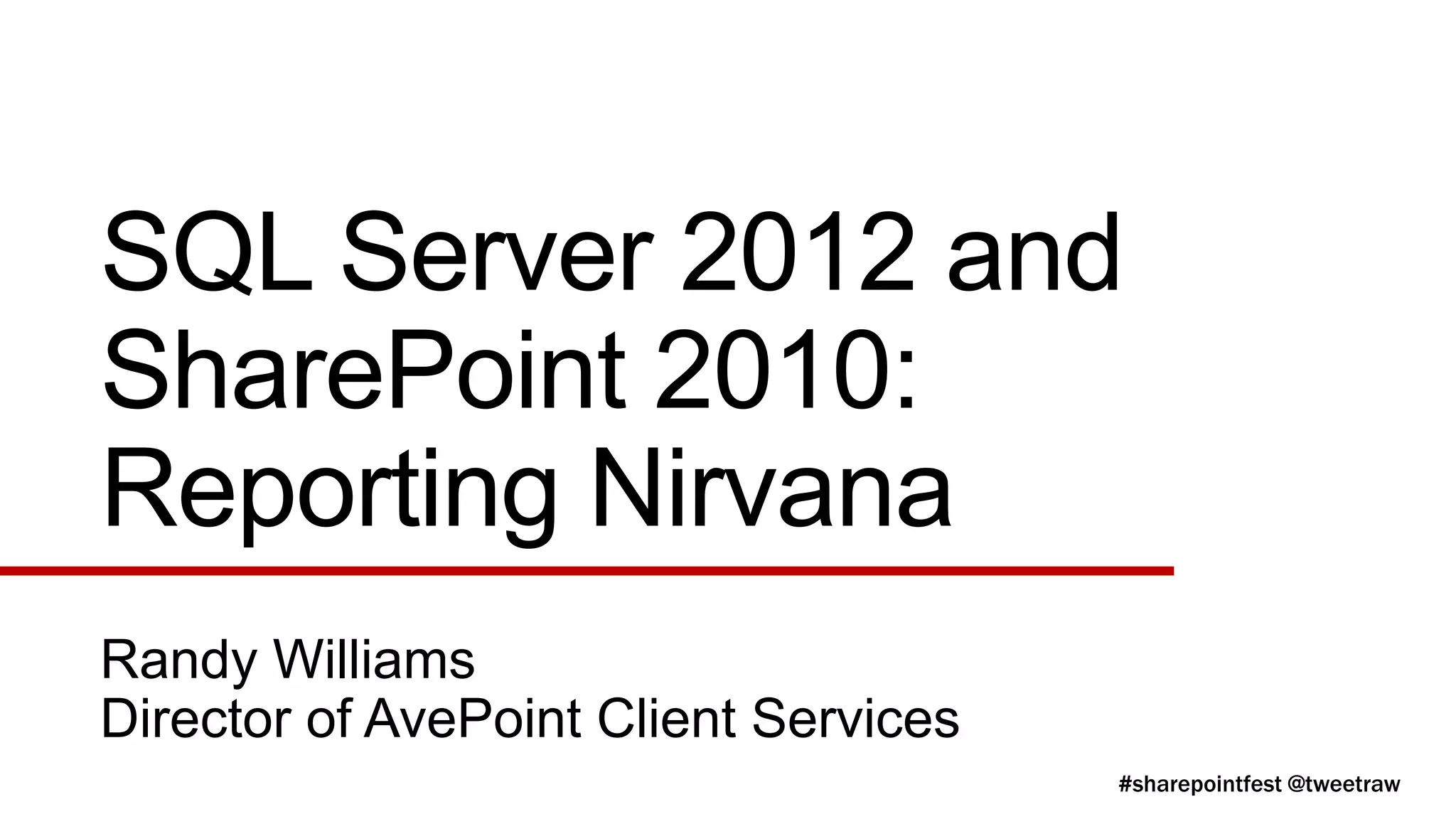 SQL Server 2012 and
SharePoint 2010:
Reporting Nirvana
Randy Williams
Director of AvePoint Client Services
 