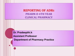 REPORTING OF ADRS
PHARM-D 4TH YEAR
CLINICAL PHARMACY
Dr. Pradeepthi.k
Assistant Professor
Department of Pharmacy Practice
 