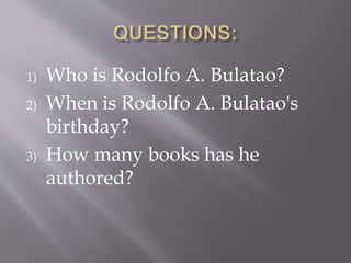 1) Who is Rodolfo A. Bulatao?
2) When is Rodolfo A. Bulatao's
birthday?
3) How many books has he
authored?
 