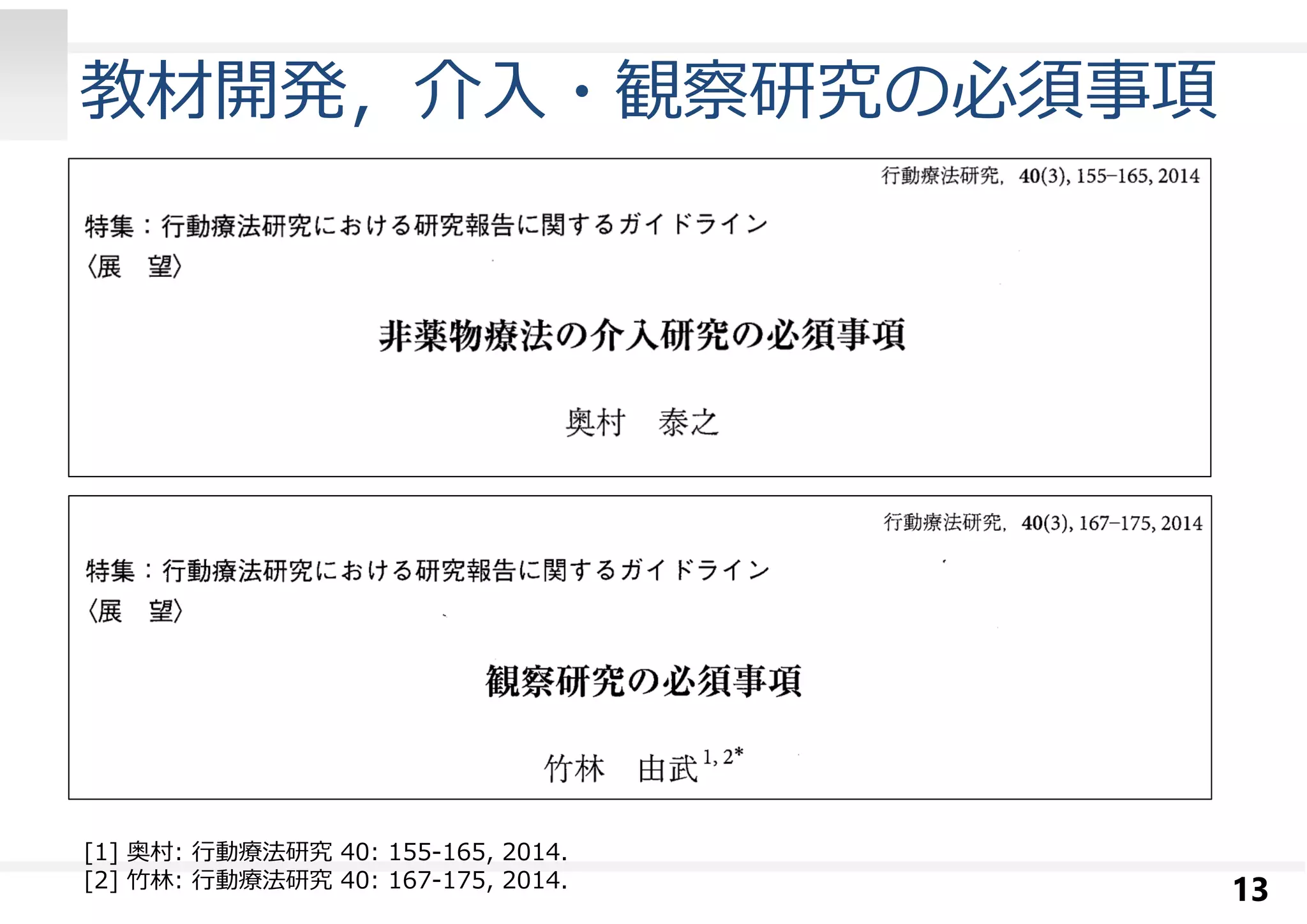 教材開発，介入・観察研究の必須事項 
13 
[1] 奥村: ⾏動療法研究40: 155-165, 2014. 
[2] ⽵林: ⾏動療法研究40: 167-175, 2014. 
 