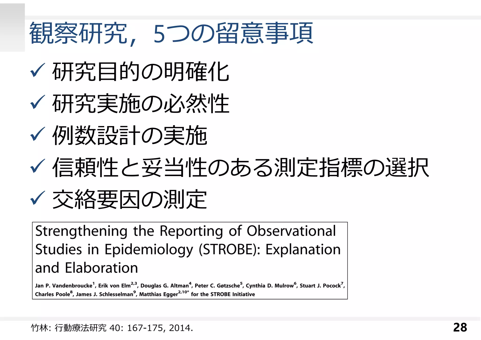 観察研究，5つの留意事項 
 研究目的の明確化 
 研究実施の必然性 
 例数設計の実施 
 信頼性と妥当性のある測定指標の選択 
 交絡要因の測定 
⽵林: ⾏動療法研究40: 167-175, 2014. 28 
 