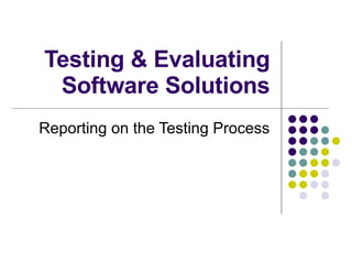 Testing & Evaluating Software Solutions Reporting on the Testing Process 