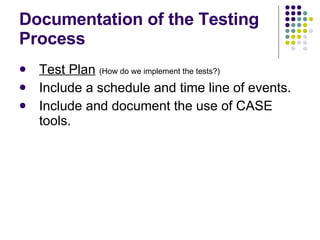 Documentation of the Testing Process Test Plan   (How do we implement the tests?) Include a schedule and time line of events. Include and document the use of CASE tools. 