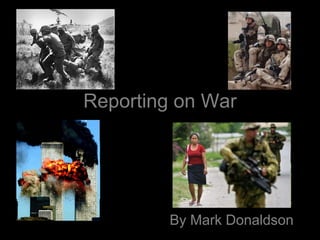 Reporting on War




         By Mark Donaldson
 