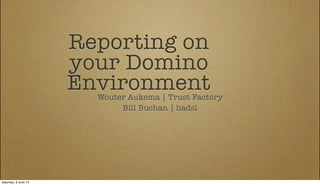 Reporting on
your Domino
EnvironmentWouter Aukema | Trust Factory
Bill Buchan | hadsl
Saturday, 8 June 13
 