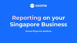 Reporting on your
Singapore Business
Annual filings and deadlines
 