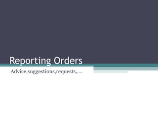 Reporting Orders
Advice,suggestions,requests,….
 