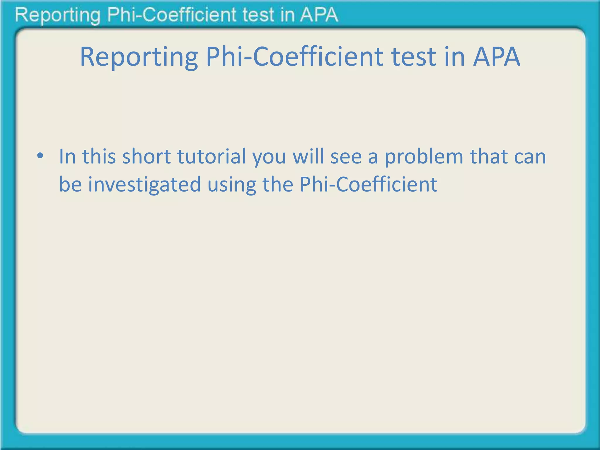 Reporting Phi-Coefficient test in APA
• In this short tutorial you will see a problem that can
be investigated using the Phi-Coefficient