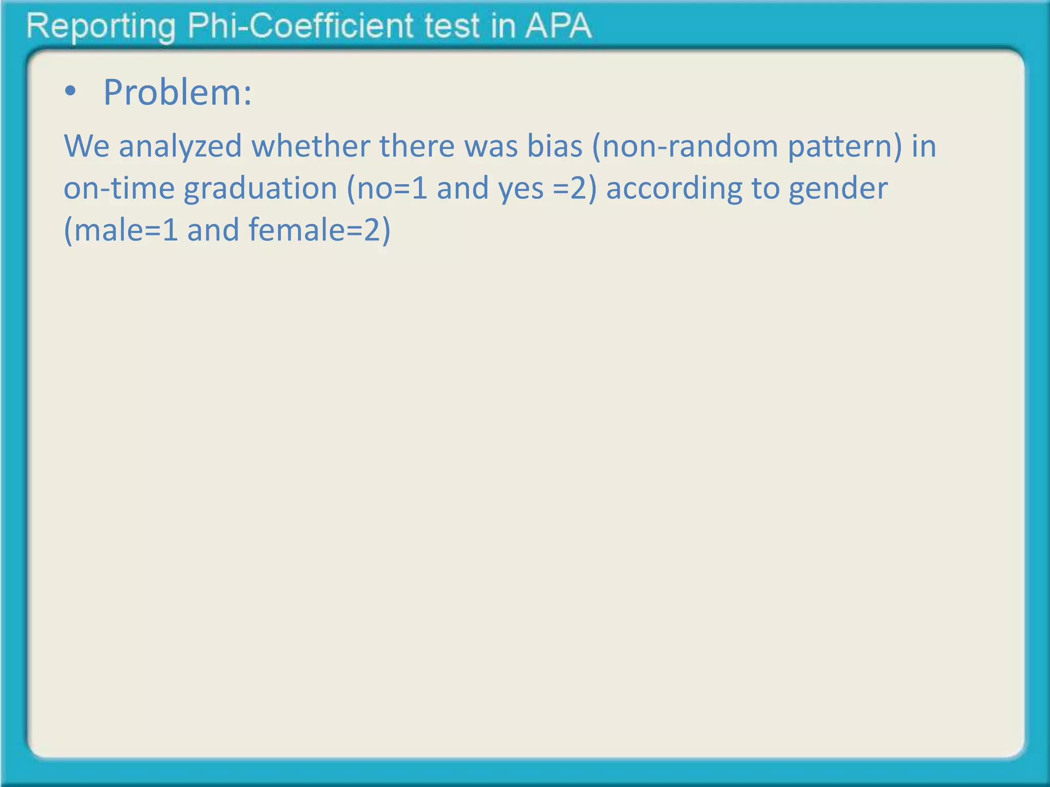 • Problem:
We analyzed whether there was bias (non-random pattern) in
on-time graduation (no=1 and yes =2) according to gender
(male=1 and female=2)