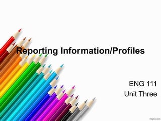 Reporting Information/Profiles


                          ENG 111
                         Unit Three
 