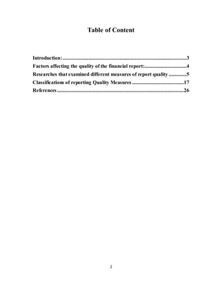 2
Table of Content
Introduction:...........................................................................................3
Factors affecting the quality of the financial report:...............................4
Researches that examined different measures of report quality .............5
Classifications of reporting Quality Measures ......................................17
References.............................................................................................26
 