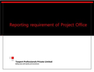 Taxpert Professionals Private Limited 
Adding value with Quality and Commitment 
Reporting requirement of Project Office 
l 
 