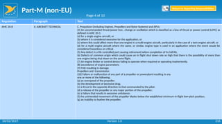 Part-M (non-EU)
216
Regulation Paragraph Text
AMC 20-8 II. AIRCRAFT TECHNICAL C. Propulsion (including Engines, Propellers and Rotor Systems) and APUs
(4) An uncommanded thrust/power loss , change or oscillation which is classified as a loss of thrust or power control (LOTC) as
defined in AMC 20-1:
(a) for a single engine aircraft; or
(b) where it is considered excessive for the application, or
(c) where this could affect more than one engine in a multi-engine aircraft, particularly in the case of a twin engine aircraft; or
(d) for a multi engine aircraft where the same, or similar, engine type is used in an application where the event would be
considered hazardous or critical.
(5) Any defect in a life controlled part causing retirement before completion of its full life.
(6) Defects of common origin which could cause an in flight shut down rate so high that there is the possibility of more than
one engine being shut down on the same flight.
(7) An engine limiter or control device failing to operate when required or operating inadvertently.
(8) exceedance of engine parameters.
(9) FOD resulting in damage.
Propellers and -transmission
(10) Failure or malfunction of any part of a propeller or powerplant resulting in any
one or more of the following:
(a) an overspeed of the propeller;
(b) the development of excessive drag;
(c) a thrust in the opposite direction to that commanded by the pilot;
(d) a release of the propeller or any major portion of the propeller;
(e) a failure that results in excessive unbalance;
(f) the unintended movement of the propeller blades below the established minimum in-flight low-pitch position;
(g) an inability to feather the propeller;
Page 4 of 10
Return to Reporting Responsibilities
06/02/2019 Version 1.0
 