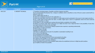 Part-M
97
Regulation Paragraph Text
AMC 20-8 II. AIRCRAFT TECHNICAL C. Propulsion (including Engines, Propellers and Rotor Systems) and APUs
(4) An uncommanded thrust/power loss , change or oscillation which is classified as a loss of thrust or power control (LOTC) as
defined in AMC 20-1:
(a) for a single engine aircraft; or
(b) where it is considered excessive for the application, or
(c) where this could affect more than one engine in a multi-engine aircraft, particularly in the case of a twin engine aircraft; or
(d) for a multi engine aircraft where the same, or similar, engine type is used in an application where the event would be
considered hazardous or critical.
(5) Any defect in a life controlled part causing retirement before completion of its full life.
(6) Defects of common origin which could cause an in flight shut down rate so high that there is the possibility of more than
one engine being shut down on the same flight.
(7) An engine limiter or control device failing to operate when required or operating inadvertently.
(8) exceedance of engine parameters.
(9) FOD resulting in damage.
Propellers and -transmission
(10) Failure or malfunction of any part of a propeller or powerplant resulting in any
one or more of the following:
(a) an overspeed of the propeller;
(b) the development of excessive drag;
(c) a thrust in the opposite direction to that commanded by the pilot;
(d) a release of the propeller or any major portion of the propeller;
(e) a failure that results in excessive unbalance;
(f) the unintended movement of the propeller blades below the established minimum in-flight low-pitch position;
(g) an inability to feather the propeller;
Page 4 of 10
Return to Reporting Responsibilities
06/02/2019 Version 1.0
 