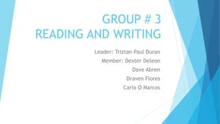 GROUP # 3
READING AND WRITING
Leader: Triztan Paul Duran
Member: Dexter Deleon
Dave Abren
Draven Flores
Carlo O Marcos
 