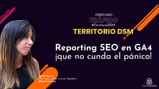 Marta Romera
SEO Team Leader, Internet República
@Martarromsua
#TerritorioDSM
Reporting SEO en GA4
¡que no cunda el pánico!
 