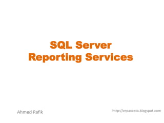 SQL Server
Reporting Services
Ahmed Rafik http://erpaxapta.blogspot.com
 