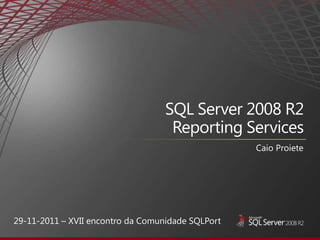 SQL Server 2008 R2
                                    Reporting Services
                                                   Caio Proiete




29-11-2011 – XVII encontro da Comunidade SQLPort
 