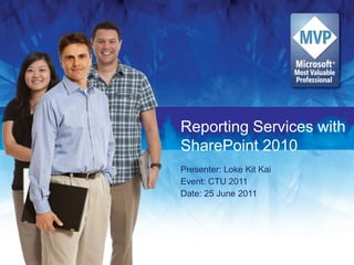 Reporting Services with SharePoint 2010 Presenter: Loke Kit Kai Event: CTU 2011 Date: 25 June 2011 