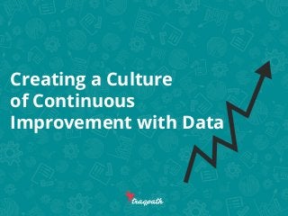 Creating a Culture
of Continuous
Improvement with Data
 