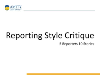 Reporting Style Critique
5 Reporters 10 Stories
 