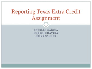 C A M I L L E G A R C I A
D A R I C E C H A V I R A
E R I K A S A U C E D
Reporting Texas Extra Credit
Assignment
 