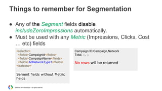 Things to remember for Segmentation
● Any of the Segment fields disable
includeZeroImpressions automatically.
● Must be us...