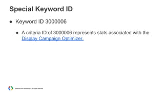 Special Keyword ID
● Keyword ID 3000006
● A criteria ID of 3000006 represents stats associated with the
Display Campaign O...