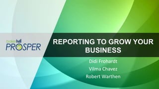 REPORTING TO GROW YOUR
BUSINESS
Didi Frohardt
Vilma Chavez
Robert Warthen
 