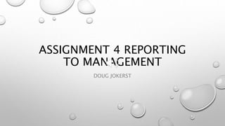 ASSIGNMENT 4 REPORTING
TO MANAGEMENT
DOUG JOKERST
 