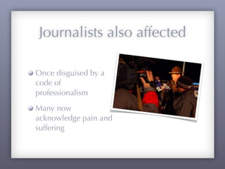 Journalists also affected

Once disguised by a
code of
professionalism
Many now
acknowledge pain and
suffering
 