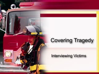 Covering Tragedy

Interviewing Victims
 
