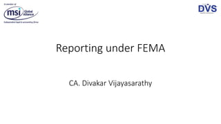 Reporting under FEMA
CA. Divakar Vijayasarathy
 